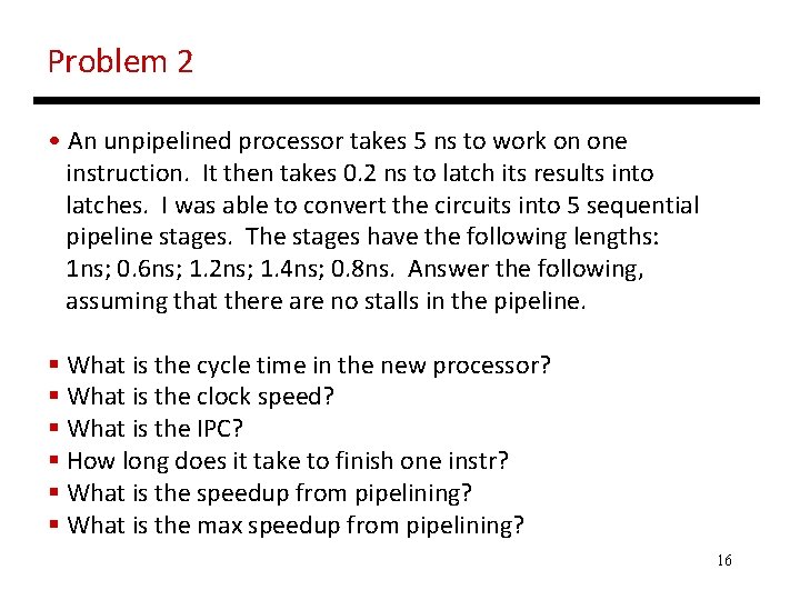 Problem 2 • An unpipelined processor takes 5 ns to work on one instruction.