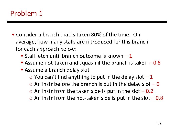 Problem 1 • Consider a branch that is taken 80% of the time. On