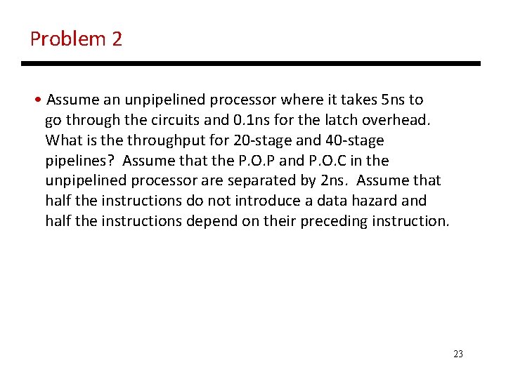 Problem 2 • Assume an unpipelined processor where it takes 5 ns to go