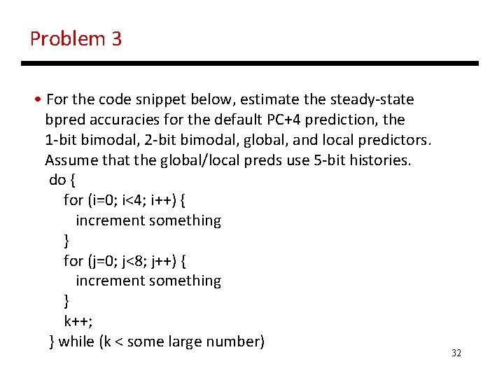 Problem 3 • For the code snippet below, estimate the steady-state bpred accuracies for