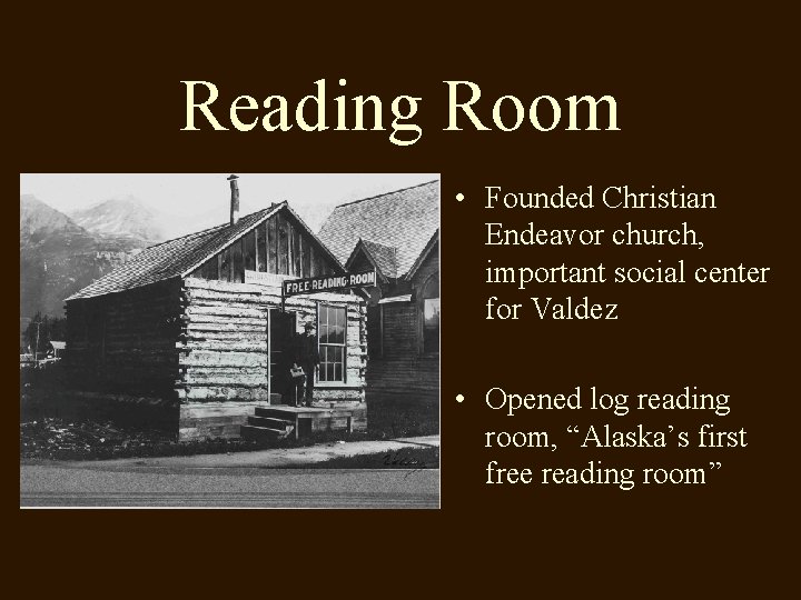 Reading Room • Founded Christian Endeavor church, important social center for Valdez • Opened