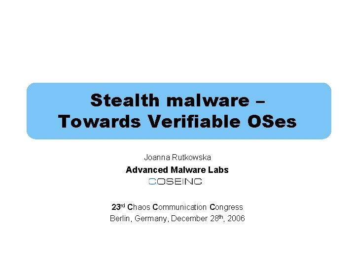 Stealth malware – Towards Verifiable OSes Joanna Rutkowska Advanced Malware Labs 23 rd Chaos