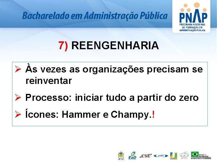 7) REENGENHARIA Ø Às vezes as organizações precisam se reinventar Ø Processo: iniciar tudo