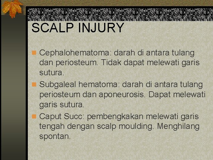 SCALP INJURY n Cephalohematoma: darah di antara tulang dan periosteum. Tidak dapat melewati garis