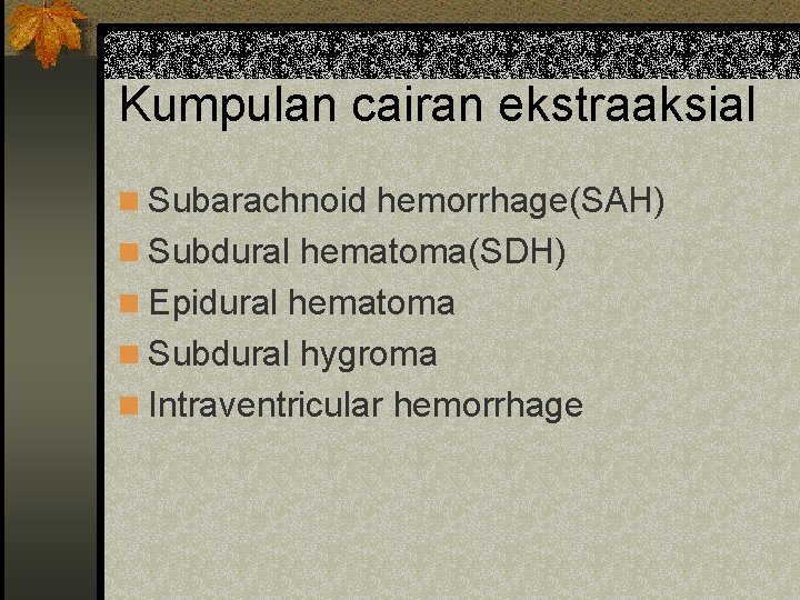 Kumpulan cairan ekstraaksial n Subarachnoid hemorrhage(SAH) n Subdural hematoma(SDH) n Epidural hematoma n Subdural