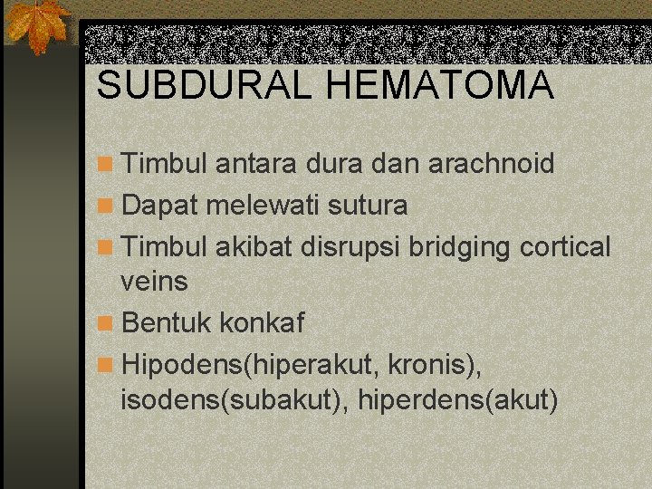 SUBDURAL HEMATOMA n Timbul antara dura dan arachnoid n Dapat melewati sutura n Timbul