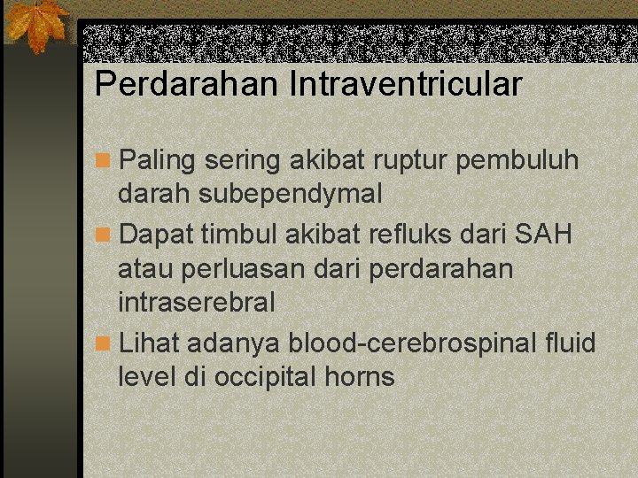 Perdarahan Intraventricular n Paling sering akibat ruptur pembuluh darah subependymal n Dapat timbul akibat