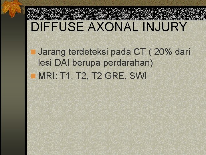 DIFFUSE AXONAL INJURY n Jarang terdeteksi pada CT ( 20% dari lesi DAI berupa