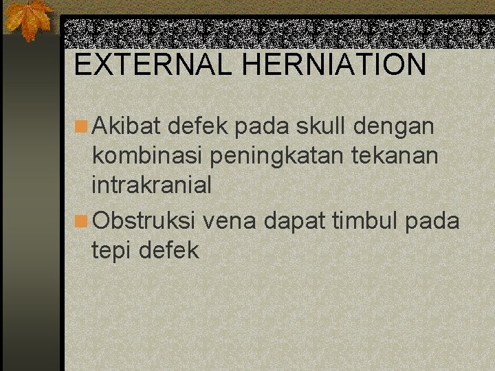 EXTERNAL HERNIATION n Akibat defek pada skull dengan kombinasi peningkatan tekanan intrakranial n Obstruksi