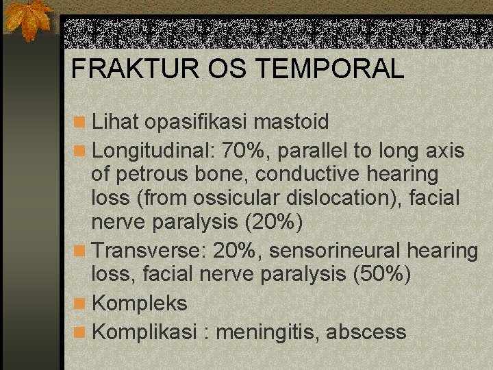 FRAKTUR OS TEMPORAL n Lihat opasifikasi mastoid n Longitudinal: 70%, parallel to long axis