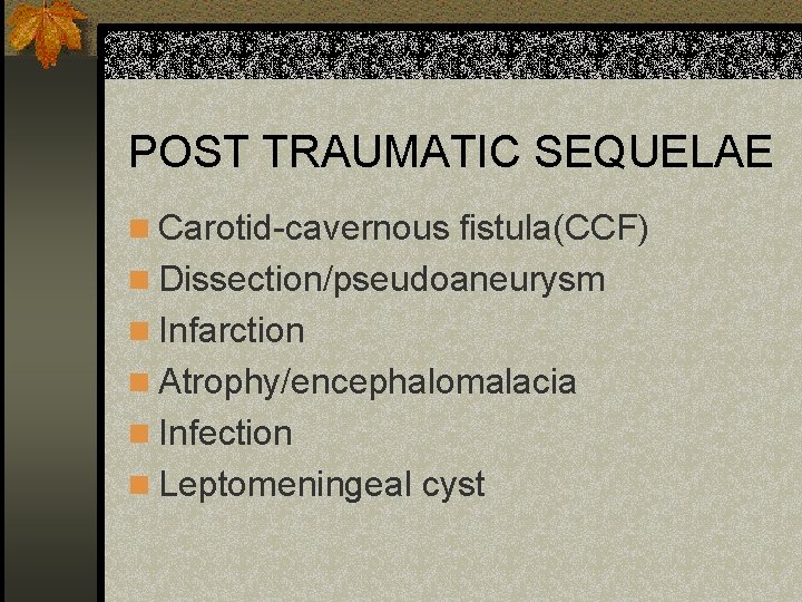 POST TRAUMATIC SEQUELAE n Carotid-cavernous fistula(CCF) n Dissection/pseudoaneurysm n Infarction n Atrophy/encephalomalacia n Infection