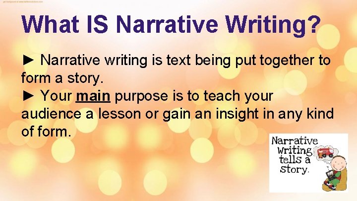 What IS Narrative Writing? ► Narrative writing is text being put together to form