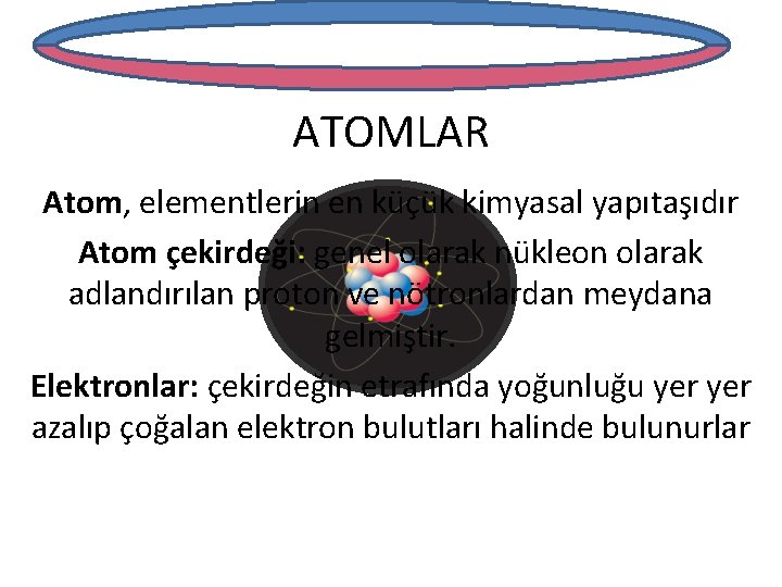 ATOMLAR Atom, elementlerin en küçük kimyasal yapıtaşıdır Atom çekirdeği: genel olarak nükleon olarak adlandırılan