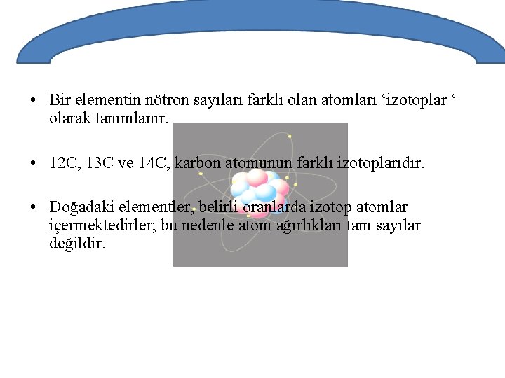  • Bir elementin nötron sayıları farklı olan atomları ‘izotoplar ‘ olarak tanımlanır. •