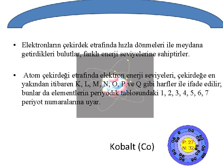  • Elektronların çekirdek etrafında hızla dönmeleri ile meydana getirdikleri bulutlar, farklı enerji seviyelerine