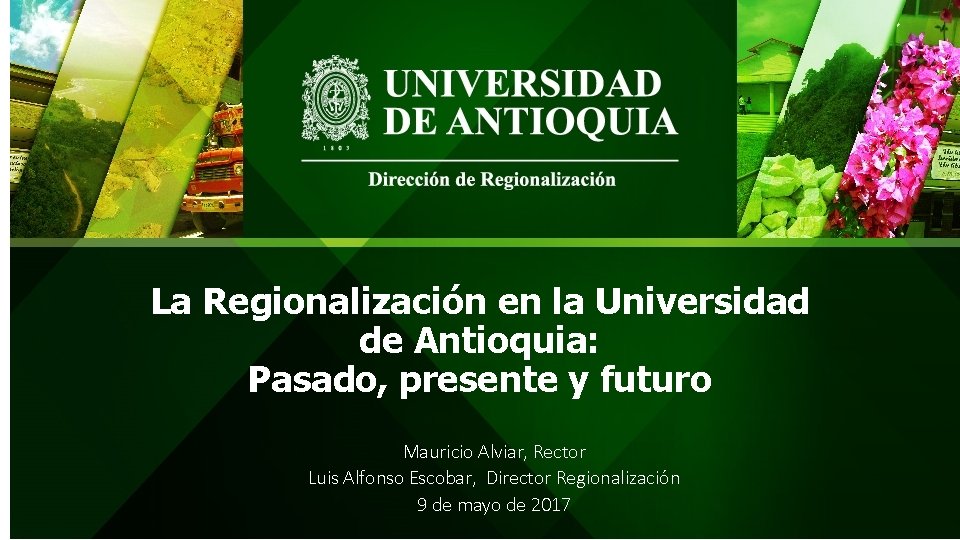 La Regionalización en la Universidad de Antioquia: Pasado, presente y futuro Mauricio Alviar, Rector