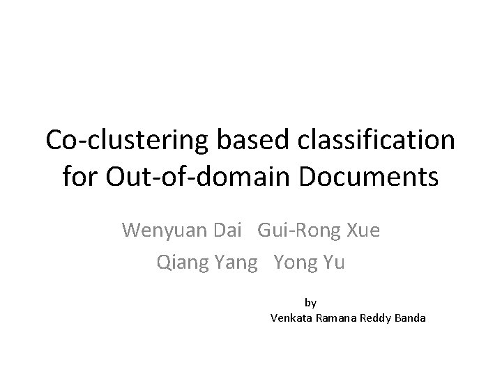 Co-clustering based classification for Out-of-domain Documents Wenyuan Dai Gui-Rong Xue Qiang Yong Yu by