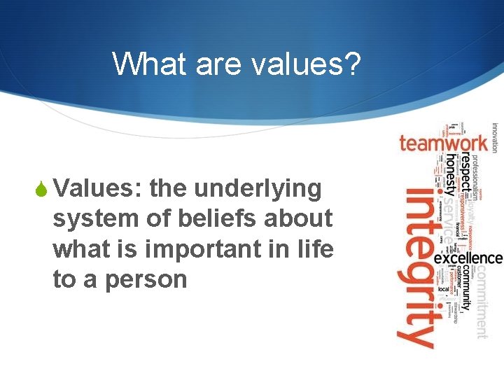 What are values? S Values: the underlying system of beliefs about what is important