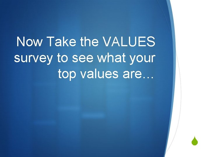Now Take the VALUES survey to see what your top values are… S 
