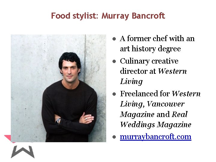 Food stylist: Murray Bancroft ● A former chef with an art history degree ●