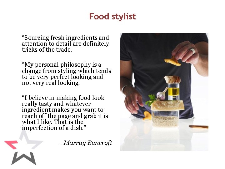 Food stylist “Sourcing fresh ingredients and attention to detail are definitely tricks of the