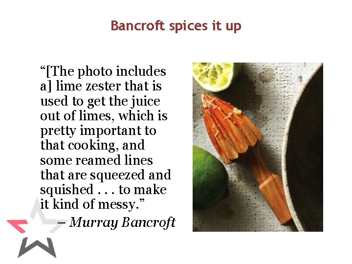 Bancroft spices it up “[The photo includes a] lime zester that is used to