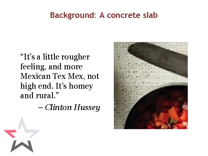 Background: A concrete slab “It’s a little rougher feeling, and more Mexican Tex Mex,