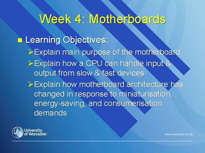 Week 4: Motherboards n Learning Objectives: ØExplain main purpose of the motherboard ØExplain how