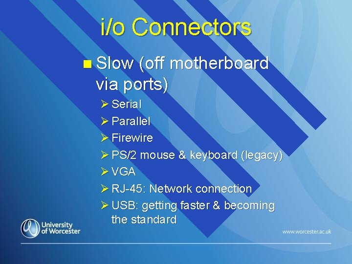 i/o Connectors n Slow (off motherboard via ports) Ø Serial Ø Parallel Ø Firewire