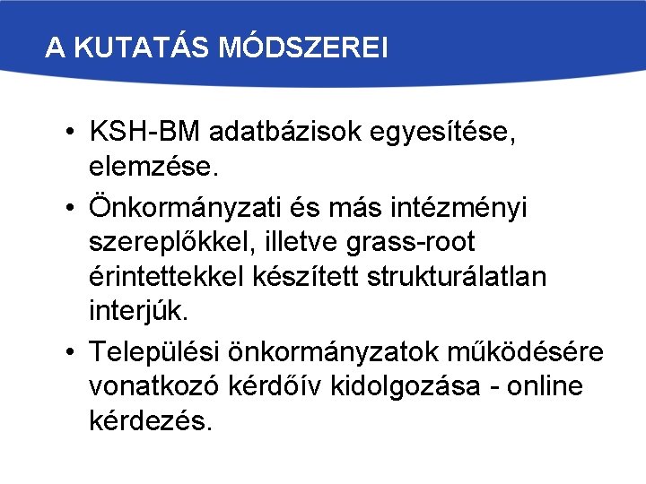 A KUTATÁS MÓDSZEREI • KSH-BM adatbázisok egyesítése, elemzése. • Önkormányzati és más intézményi szereplőkkel,