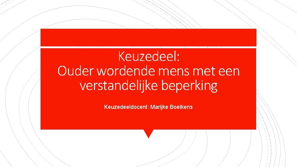 Keuzedeel: Ouder wordende mens met een verstandelijke beperking Keuzedeeldocent: Marijke Boelkens 