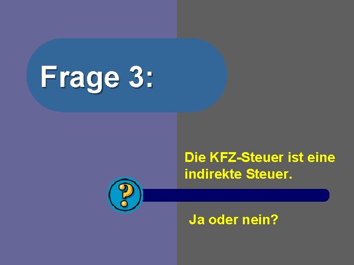 Frage 3: Die KFZ-Steuer ist eine indirekte Steuer. Ja oder nein? 