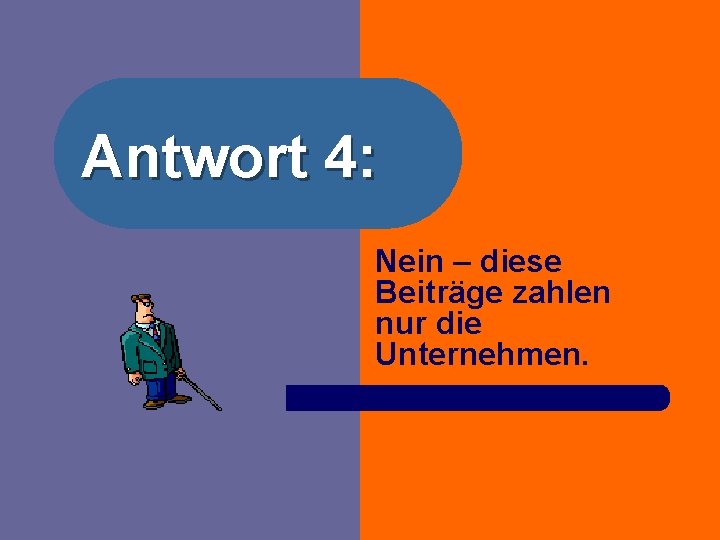 Antwort 4: Nein – diese Beiträge zahlen nur die Unternehmen. 