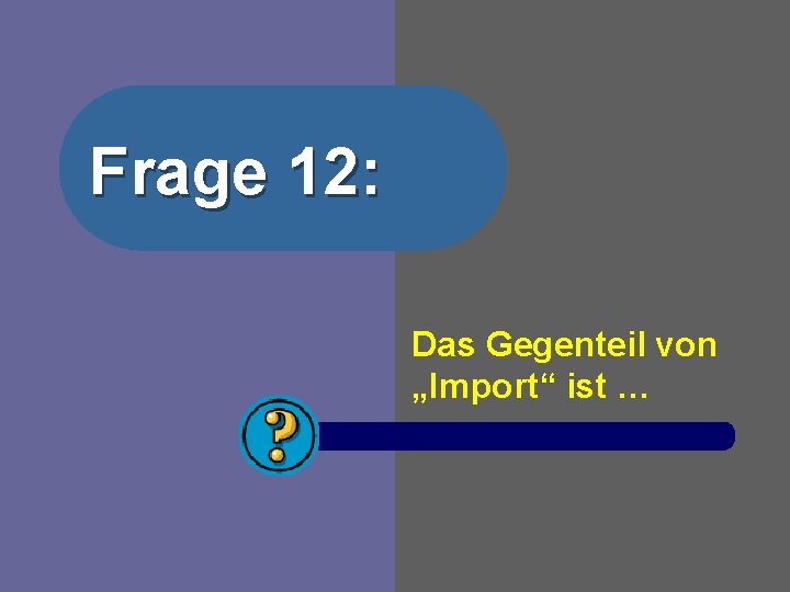 Frage 12: Das Gegenteil von „Import“ ist … 