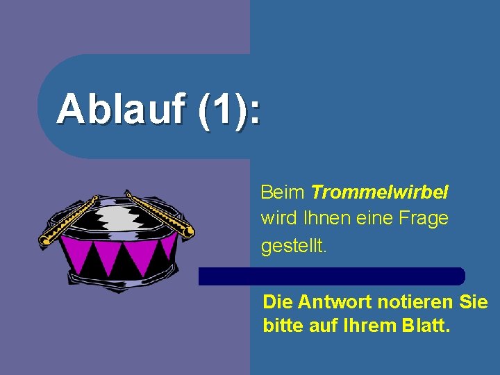 Ablauf (1): Beim Trommelwirbel wird Ihnen eine Frage gestellt. Die Antwort notieren Sie bitte