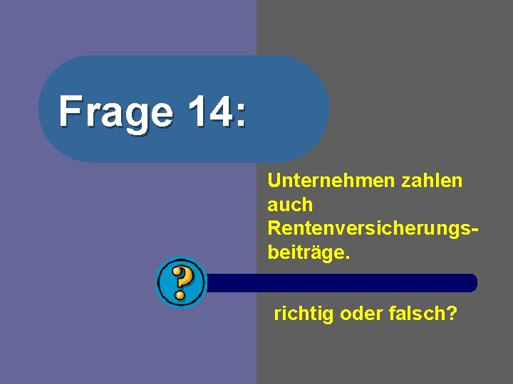 Frage 14: Unternehmen zahlen auch Rentenversicherungsbeiträge. richtig oder falsch? 