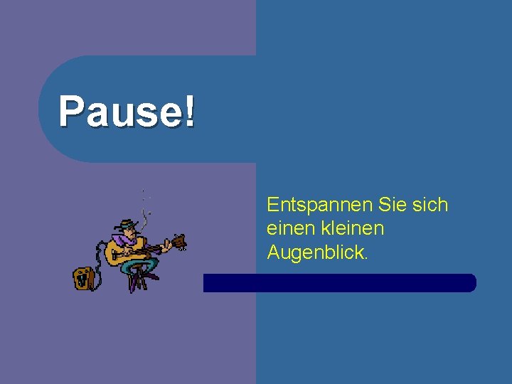 Pause! Entspannen Sie sich einen kleinen Augenblick. 