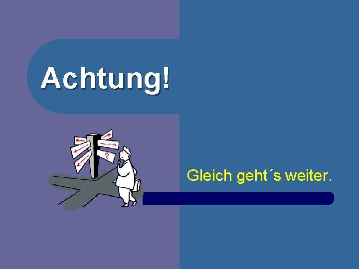 Achtung! Gleich geht´s weiter. 