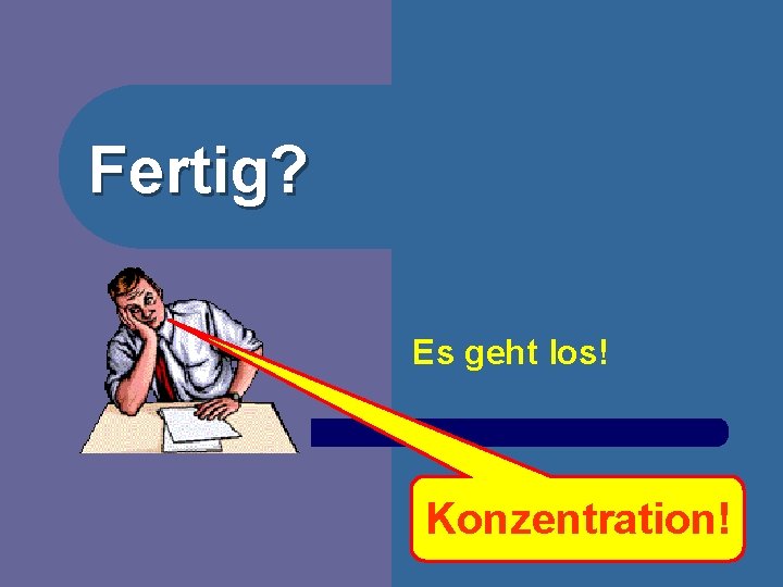 Fertig? Es geht los! Konzentration! 