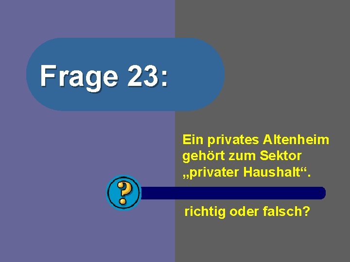 Frage 23: Ein privates Altenheim gehört zum Sektor „privater Haushalt“. richtig oder falsch? 