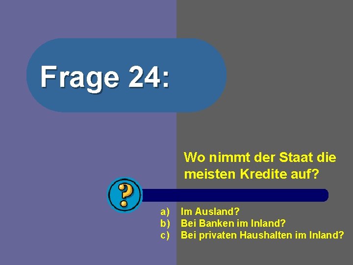 Frage 24: Wo nimmt der Staat die meisten Kredite auf? a) b) c) Im