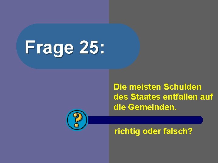 Frage 25: Die meisten Schulden des Staates entfallen auf die Gemeinden. richtig oder falsch?