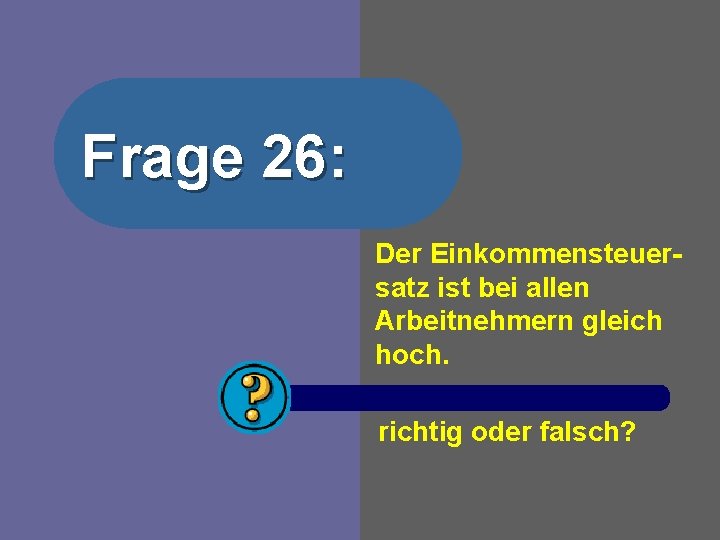 Frage 26: Der Einkommensteuersatz ist bei allen Arbeitnehmern gleich hoch. richtig oder falsch? 