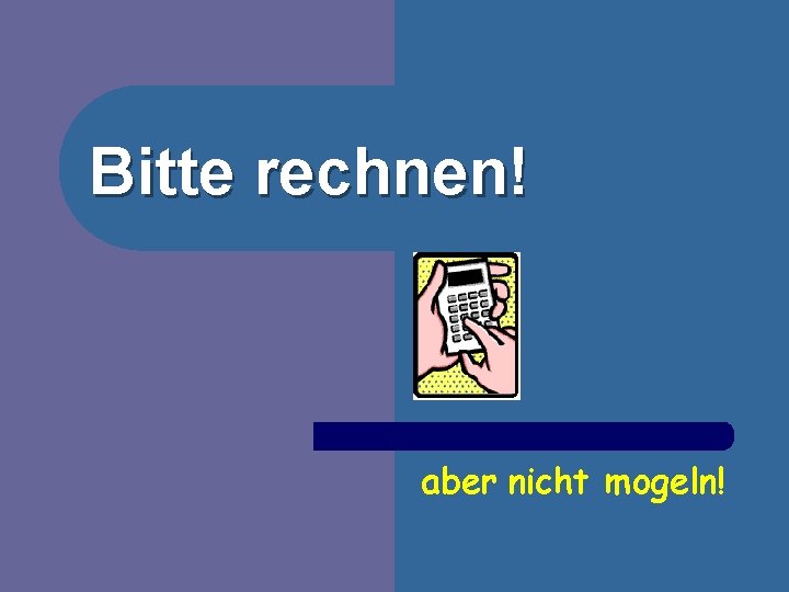 Bitte rechnen! aber nicht mogeln! 