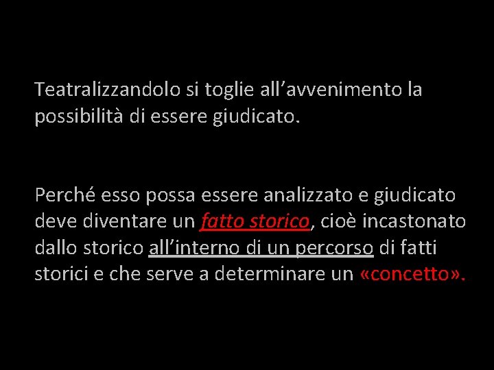 Teatralizzandolo si toglie all’avvenimento la possibilità di essere giudicato. Perché esso possa essere analizzato