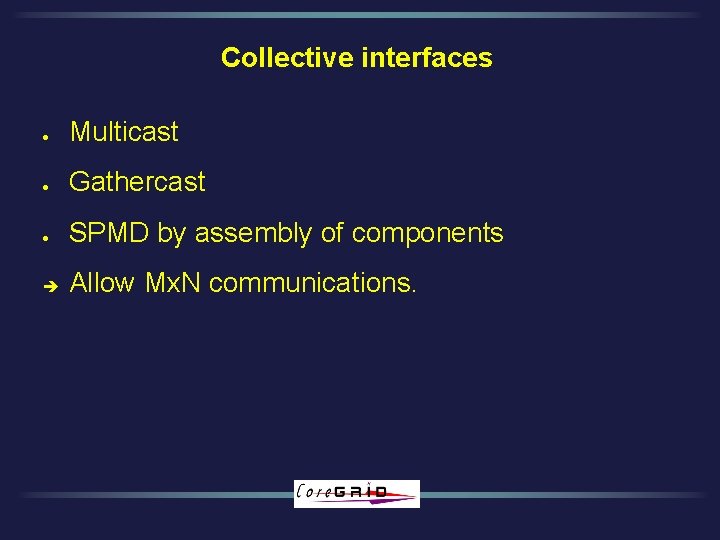 Collective interfaces l Multicast l Gathercast l SPMD by assembly of components Allow Mx.