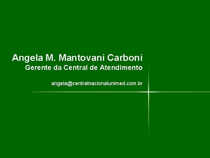 Obrigado Angela M. Mantovani Carboni Gerente da Central de Atendimento angela@centralnacionalunimed. com. br 