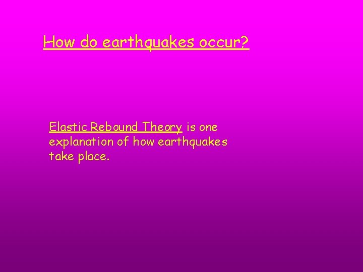 How do earthquakes occur? Elastic Rebound Theory is one explanation of how earthquakes take