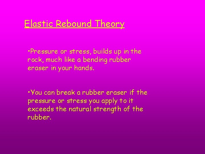 Elastic Rebound Theory • Pressure or stress, builds up in the rock, much like