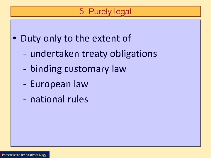 5. Purely legal • Duty only to the extent of - undertaken treaty obligations